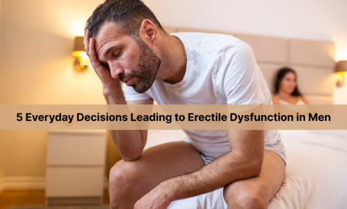 5 Everyday Decisions Leading to Erectile Dysfunction in Men