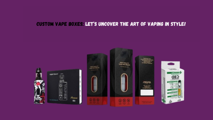Custom Vape Boxes Let’s Uncover the Art of Vaping in Style!