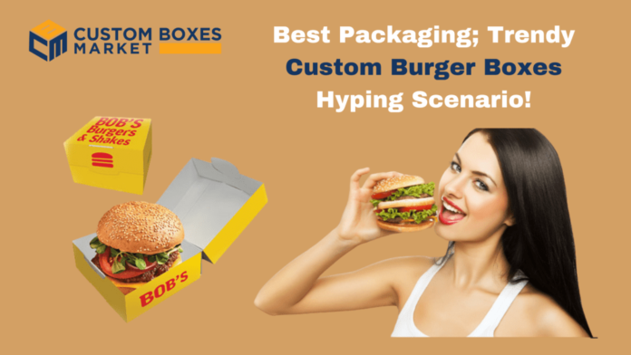 Best Packaging; Trendy Custom Burger Boxes Hyping Scenario!